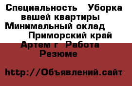  › Специальность ­ Уборка вашей квартиры › Минимальный оклад ­ 1 300 - Приморский край, Артем г. Работа » Резюме   